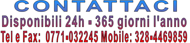 CONTATTACI Disponibili 24h - 365 giorni l'anno Tel e Fax:  0771-032245 Mobile: 328-4469859